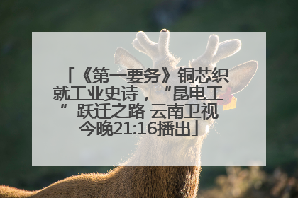 《第一要务》铜芯织就工业史诗，“昆电工”跃迁之路 云南卫视今晚21:16播出