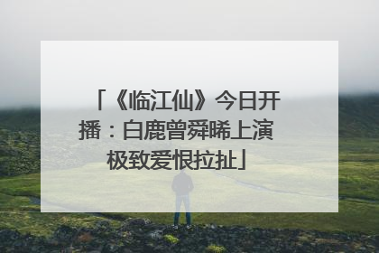 《临江仙》今日开播：白鹿曾舜晞上演极致爱恨拉扯