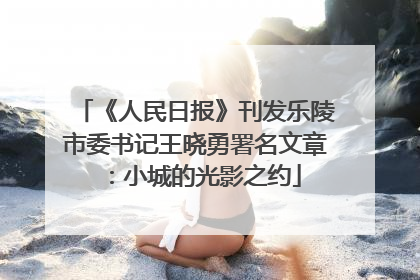 《人民日报》刊发乐陵市委书记王晓勇署名文章：小城的光影之约