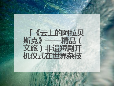 《云上的阿拉贝斯克》——精品（文旅）非遗短剧开机仪式在世界杂技之乡河北吴桥成功举办