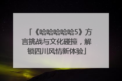《哈哈哈哈哈5》方言挑战与文化碰撞，解锁四川风情新体验