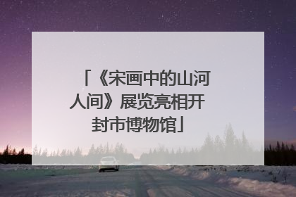 《宋画中的山河人间》展览亮相开封市博物馆