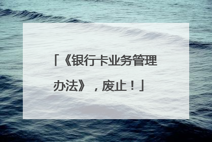 《银行卡业务管理办法》，废止！