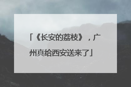 《长安的荔枝》，广州真给西安送来了