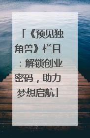 《预见独角兽》栏目：解锁创业密码，助力梦想启航