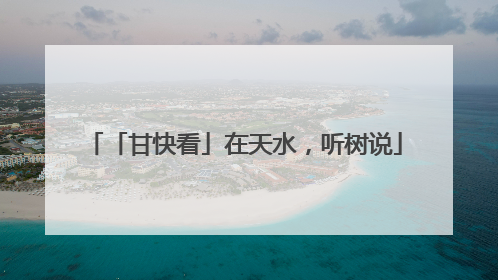 「甘快看」在天水，听树说