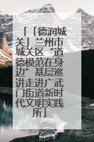 「德润城关」兰州市城关区“道德模范在身边”基层巡讲走进广武门街道新时代文明实践所