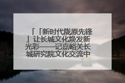 「新时代陇原先锋」让长城文化焕发新光彩——记嘉峪关长城研究院文化交流中心干部张晓燕