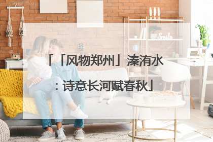 「风物郑州」溱洧水：诗意长河赋春秋