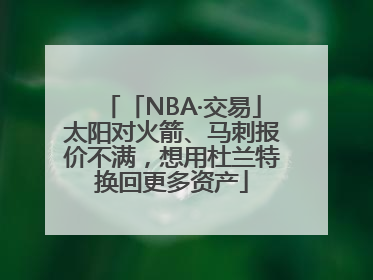 「NBA·交易」太阳对火箭、马刺报价不满，想用杜兰特换回更多资产
