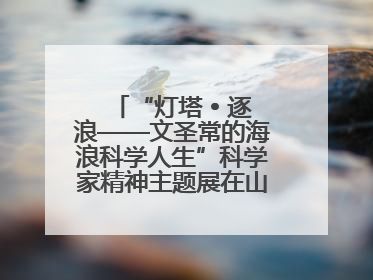 “灯塔 • 逐浪——文圣常的海浪科学人生”科学家精神主题展在山东省科技馆启幕