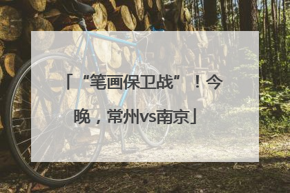 “笔画保卫战”！今晚，常州vs南京