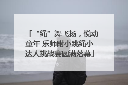“绳”舞飞扬，悦动童年 乐师附小跳绳小达人挑战赛圆满落幕