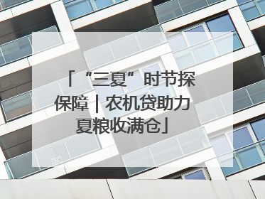 “三夏”时节探保障｜农机贷助力夏粮收满仓