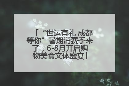 “世运有礼 成都等你”暑期消费季来了，6-8月开启购物美食文体盛宴
