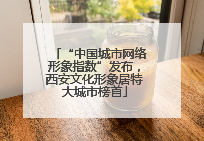 “中国城市网络形象指数”发布，西安文化形象居特大城市榜首