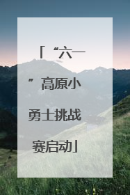 “六一”高原小勇士挑战赛启动