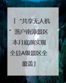 “共享无人机”落户南漳景区 本月底前实现全县A级景区全覆盖