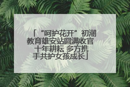 “呵护花开”初潮教育雄安站圆满收官 十年耕耘 多方携手共护女孩成长