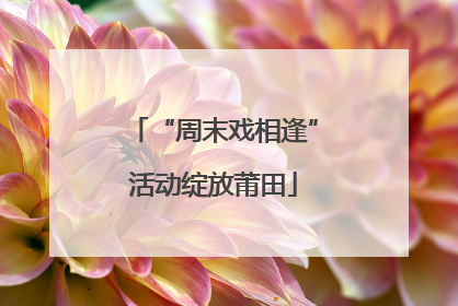 “周末戏相逢”活动绽放莆田