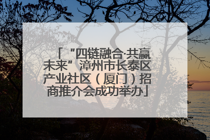 “四链融合·共赢未来”漳州市长泰区产业社区（厦门）招商推介会成功举办