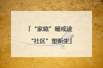 “家庭”暖戒途 “社区”塑新生