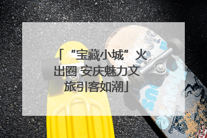 “宝藏小城”火出圈 安庆魅力文旅引客如潮