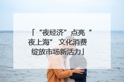 “夜经济”点亮“夜上海” 文化消费绽放市场新活力
