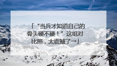 “当兵才知道自己的骨头硬不硬！”这组对比照，太震撼了→