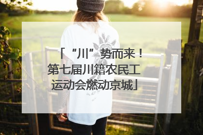 “川”势而来！第七届川籍农民工运动会燃动京城