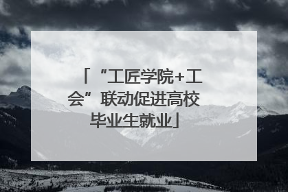 “工匠学院+工会”联动促进高校毕业生就业