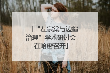 “左宗棠与边疆治理”学术研讨会在哈密召开