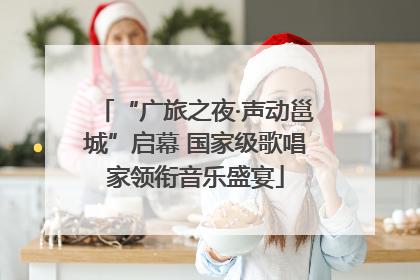 “广旅之夜·声动邕城”启幕 国家级歌唱家领衔音乐盛宴