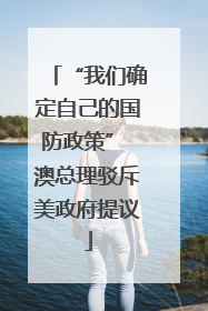 “我们确定自己的国防政策” 澳总理驳斥美政府提议