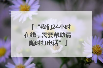 “我们24小时在线，需要帮助请随时打电话”