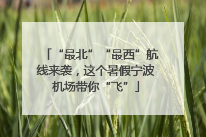 “最北”“最西”航线来袭，这个暑假宁波机场带你“飞”