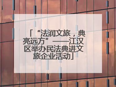 “法润文旅，典亮远方”——江汉区举办民法典进文旅企业活动