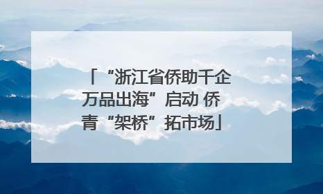 “浙江省侨助千企万品出海”启动 侨青“架桥”拓市场