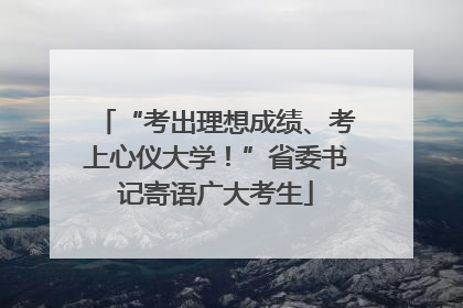 “考出理想成绩、考上心仪大学！”省委书记寄语广大考生