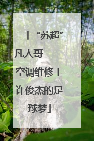 “苏超”凡人哥——空调维修工许俊杰的足球梦