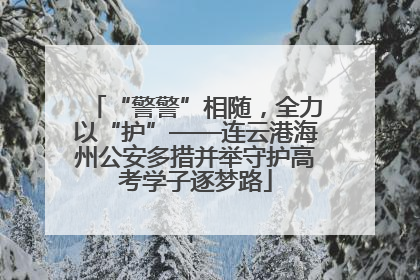 “警警”相随，全力以“护”——连云港海州公安多措并举守护高考学子逐梦路