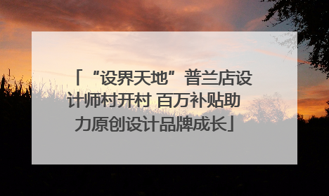 “设界天地”普兰店设计师村开村 百万补贴助力原创设计品牌成长