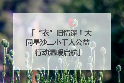 “衣”旧情深！大同星沙二小千人公益行动温暖启航