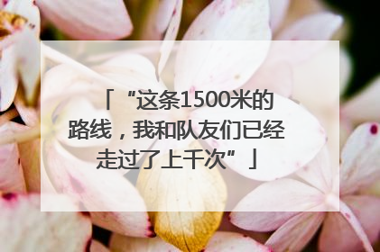 “这条1500米的路线，我和队友们已经走过了上千次”