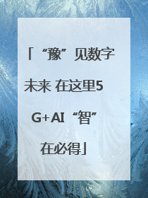 “豫”见数字未来 在这里5G+AI“智”在必得