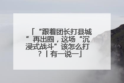 “跟着团长打县城”再出圈，这场“沉浸式战斗”该怎么打？丨有一说一