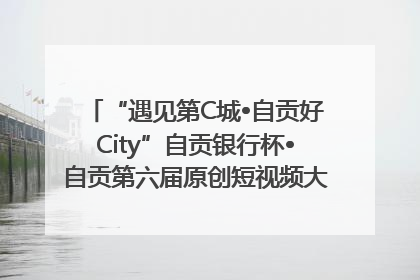 “遇见第C城•自贡好City”自贡银行杯•自贡第六届原创短视频大赛获奖名单出炉｜美好生活有“盐”味