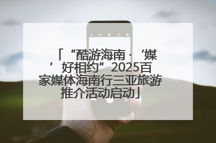 “酷游海南 ·‘媒’好相约”2025百家媒体海南行三亚旅游推介活动启动
