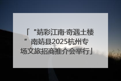 “靖彩江南·奇遇土楼”南靖县2025杭州专场文旅招商推介会举行
