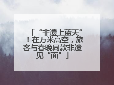 “非遗上蓝天”！在万米高空，旅客与春晚同款非遗见“面”